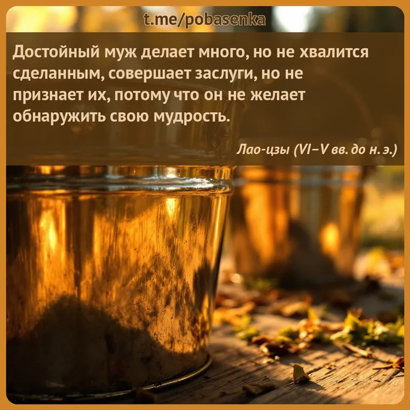 «Достойный муж делает много, но не хвалится сделанным, совершает заслуги, но не признает их, потому что он не желает...» height="550" width="550"